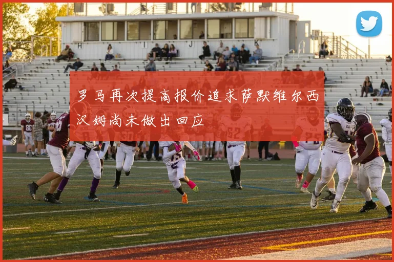 罗马再次提高报价追求萨默维尔西汉姆尚未做出回应