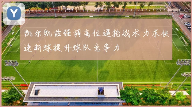 凯尔凯兹强调高位逼抢战术力求快速断球提升球队竞争力